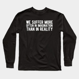 We suffer more often in imagination than in reality Long Sleeve T-Shirt